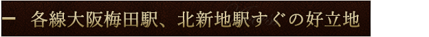 各線大阪梅田駅、北新地駅すぐの好立地
