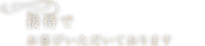 接待でお喜びいただいております